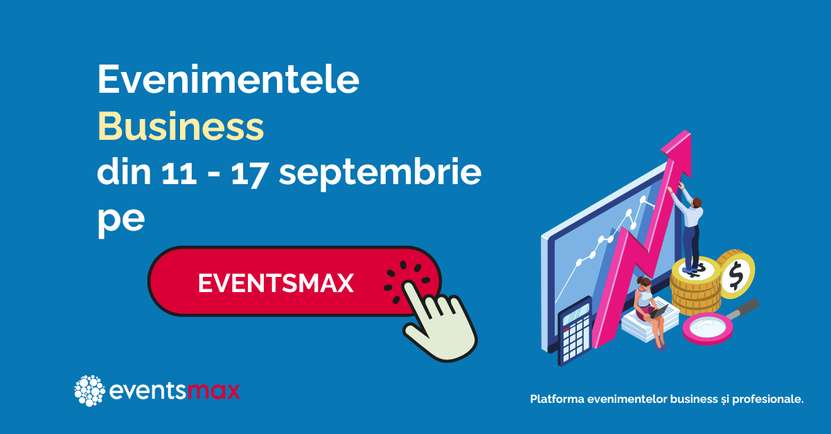 EventsMax.ro: evenimente business în săptămâna 11 – 17 septembrie